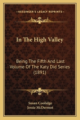 In The High Valley: Being The Fifth And Last Volume Of The Katy Did Series (1891) by Coolidge, Susan