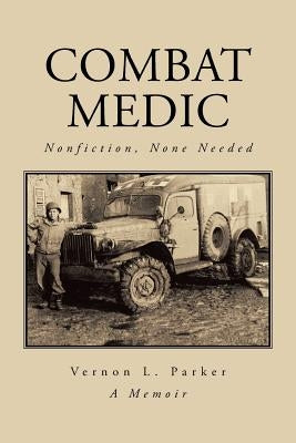 Combat Medic: Nonfiction, None Needed by Parker, Vernon L.