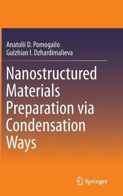 Nanostructured Materials Preparation Via Condensation Ways by Pomogailo, Anatolii D.