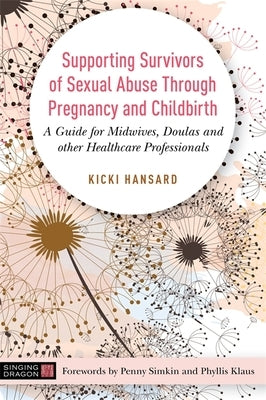 Supporting Survivors of Sexual Abuse Through Pregnancy and Childbirth: A Guide for Midwives, Doulas and Other Healthcare Professionals by Hansard, Kicki