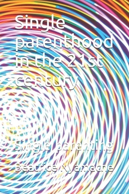 Single parenthood in the 21st century: Single parenting by Nyamache, Beatrice Kerubo