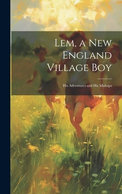 Lem, a New England Village Boy: His Adventures and His Mishaps by Anonymous