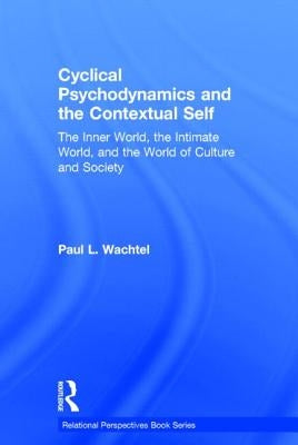 Cyclical Psychodynamics and the Contextual Self: The Inner World, the Intimate World, and the World of Culture and Society by Wachtel, Paul L.
