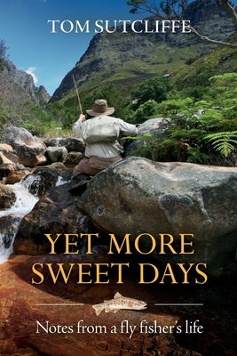 Yet More Sweet Days: Notes from a fly fisher's life by Sutcliffe, Tom