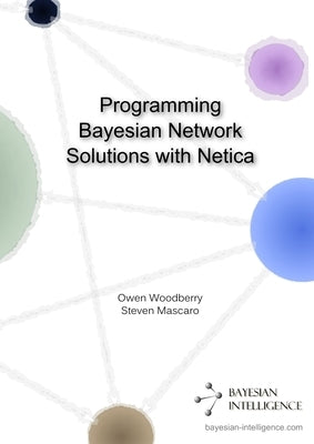 Programming Bayesian Network Solutions with Netica by Woodberry, Owen