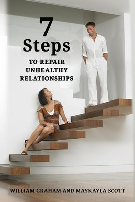 7 Steps to Repair Unhealthy Relationships by Graham, William S.