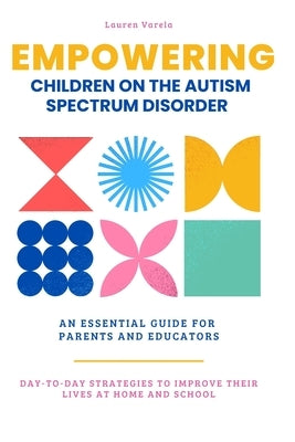 Empowering Children On The Autism Spectrum Disorder: An Essential Guide for Parents and Professionals by Varela, Lauren