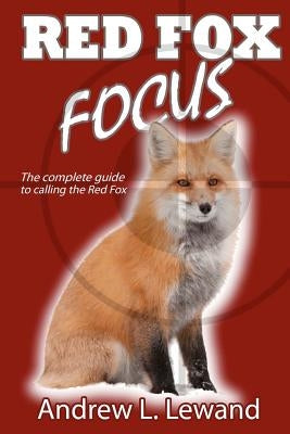 Red Fox Focus: The complete guide to calling red fox by Lewand, Andrew L.