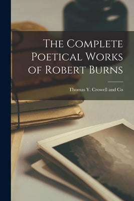 The Complete Poetical Works of Robert Burns by Thomas Y Crowell and Co