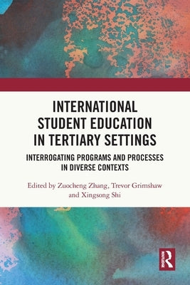 International Student Education in Tertiary Settings: Interrogating Programs and Processes in Diverse Contexts by Zhang, Zuocheng