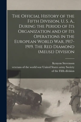 The Official History of the Fifth Division, U. S. A., During the Period of Its Organization and of Its Operations in the European World War, 1917-1919 by Society of the Fifth Division, United