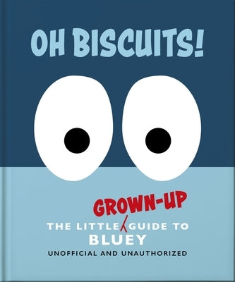 Oh, Biscuits!: The Little (Grown-Up) Guide to Bluey by Oh