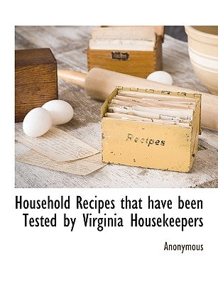 Household Recipes That Have Been Tested by Virginia Housekeepers by Anonymous