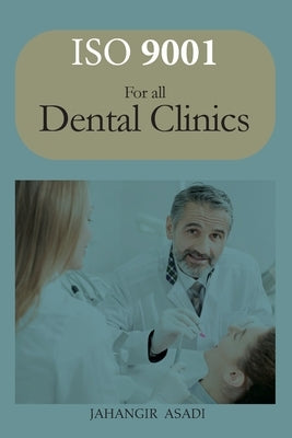 ISO 9001 for all dental clinics: ISO 9000 For all employees and employers by Asadi, Jahangir