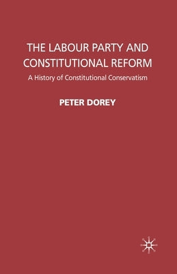The Labour Party and Constitutional Reform: A History of Constitutional Conservatism by Dorey, P.