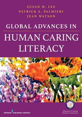 Global Advances in Human Caring Literacy by Lee, Susan