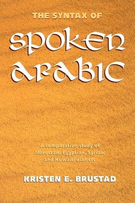 The Syntax of Spoken Arabic: A Comparative Study of Moroccan, Egyptian, Syrian, and Kuwaiti Dialects by Brustad, Kristen