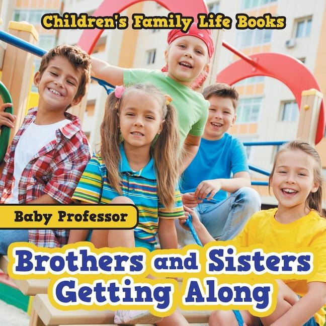 Brothers and Sisters Getting Along- Children's Family Life Books by Baby Professor