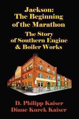 Jackson: The Beginning of the Marathon - The Story of Southern Engine & Boiler Works by Kaiser, Diane Kurek