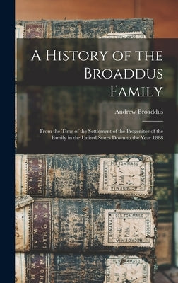 A History of the Broaddus Family: From the Time of the Settlement of the Progenitor of the Family in the United States Down to the Year 1888 by Broaddus, Andrew