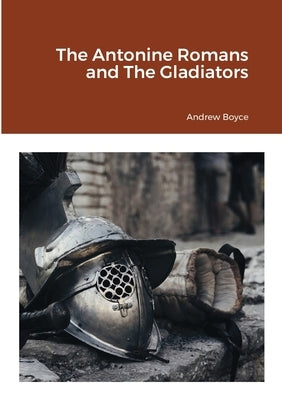 The Antonine Romans and The Gladiators by Boyce, Andrew