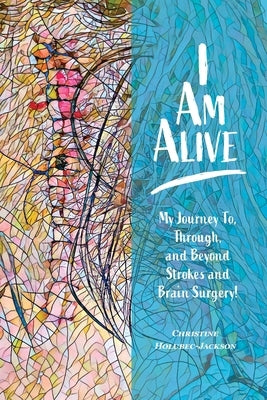 I'm Alive: My Journey To, Through, and Beyond Strokes and Brain Surgery! by Holubec-Jackson, Christine