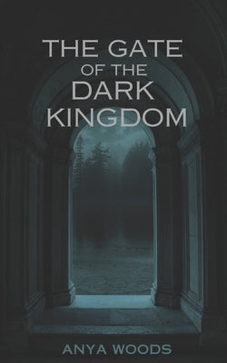 The Gate of the Dark Kingdom by Woods, Anya