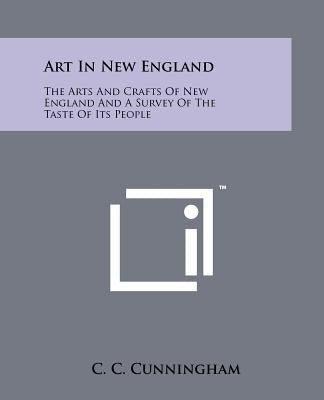 Art in New England: The Arts and Crafts of New England and a Survey of the Taste of Its People by Cunningham, C. C.