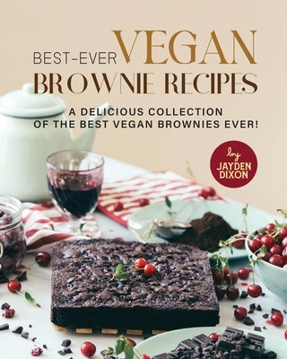 Best-Ever Vegan Brownie Recipes: A Delicious Collection of The Best Vegan Brownies Ever! by Dixon, Jayden