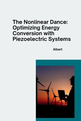 The Nonlinear Dance: Optimizing Energy Conversion with Piezoelectric Systems by Albert