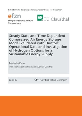Steady State and Time Dependent Compressed Air Energy Storage Model Validated with Huntorf Operational Data and Investigation of Hydrogen Options for by Kaiser, Friederike