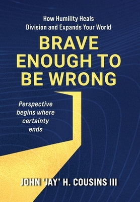 Brave Enough to Be Wrong: How Humility Heals Division and Expands Your World by Cousins, John H., III