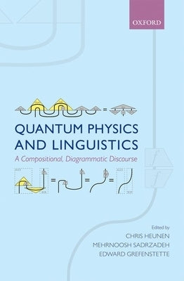 Quantum Physics and Linguistics: A Compositional, Diagrammatic Discourse by Heunen, Chris