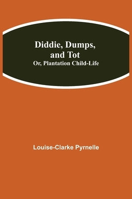 Diddie, Dumps, and Tot; Or, Plantation Child-Life by Pyrnelle, Louise Clarke