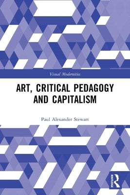Art, Critical Pedagogy and Capitalism by Stewart, Paul Alexander