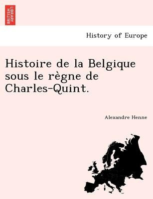 Histoire de la Belgique sous le règne de Charles-Quint. by Henne, Alexandre