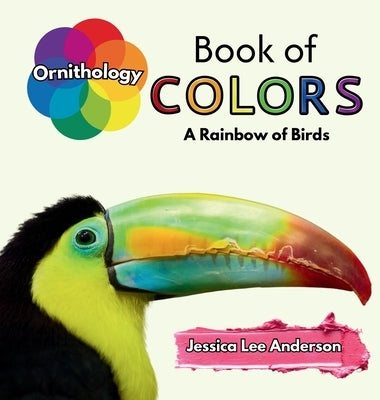 Ornithology Book of Colors: A Rainbow of Birds by Anderson, Jessica Lee