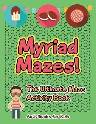 Myriad Mazes! The Ultimate Maze Activity Book by For Kids, Activibooks