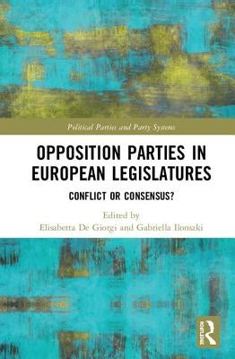 Opposition Parties in European Legislatures: Conflict or Consensus? by de Giorgi, Elisabetta