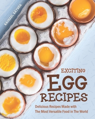 Exciting Egg Recipes: Delicious Recipes Made with The Most Versatile Food in The World by Rayner, Rachael