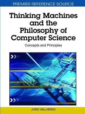 Thinking Machines and the Philosophy of Computer Science: Concepts and Principles by Vallverdú, Jordi