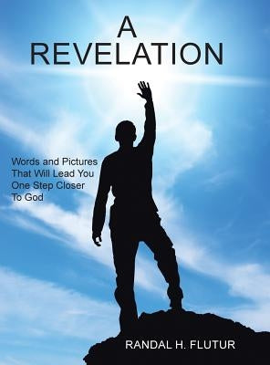 A Revelation: Words and Pictures That Will Lead You One Step Closer to God by Flutur, Randal H.