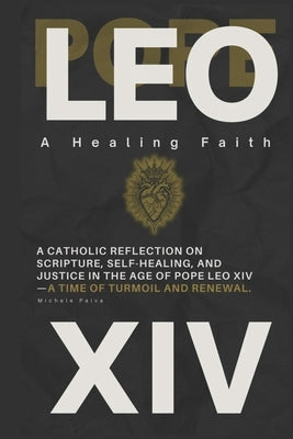 Pope Leo XIV: A Healing Faith: A Catholic Reflection On Scripture, Self-Healing, and Justice in the Age of Pope Leo XIV-A Time of Turmoil and Renewal by Paiva, Michele