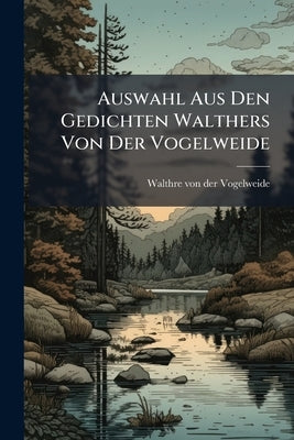 Auswahl Aus Den Gedichten Walthers Von Der Vogelweide by Walthre Von Der Vogelweide