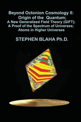 Beyond Octonion Cosmology II: Origin of the Quantum; A New Generalized Field Theory (GiFT); A Proof of the Spectrum of Universes; Atoms in Higher Un by Blaha, Stephen