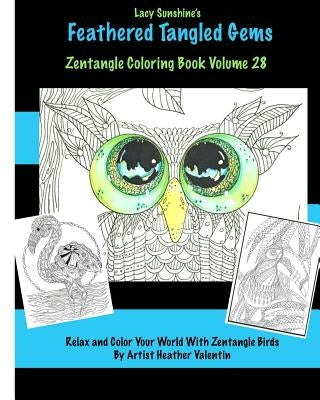 Lacy Sunshine's Feathered Tangled Gems Zentangled Coloring Book Volume 28: Relax and Color With Zen Tangled Birds Adult Coloring Volume by Valentin, Heather