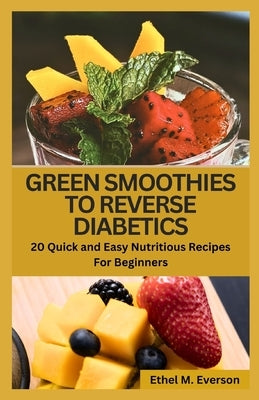 Green Smoothies to Reverse Diabetes: 20 Quick and Easy Nutritious Recipes for Beginners by Everson, Ethel M.