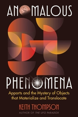 Anomalous Phenomena: Apports and the Mystery of Objects That Materialize and Translocate by Thompson, Keith