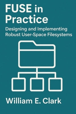 FUSE in Practice: Designing and Implementing Robust User-Space Filesystems by E. Clark, William