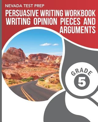 NEVADA TEST PREP Persuasive Writing Workbook Grade 5: Writing Opinion Pieces and Arguments by Hawas, D.